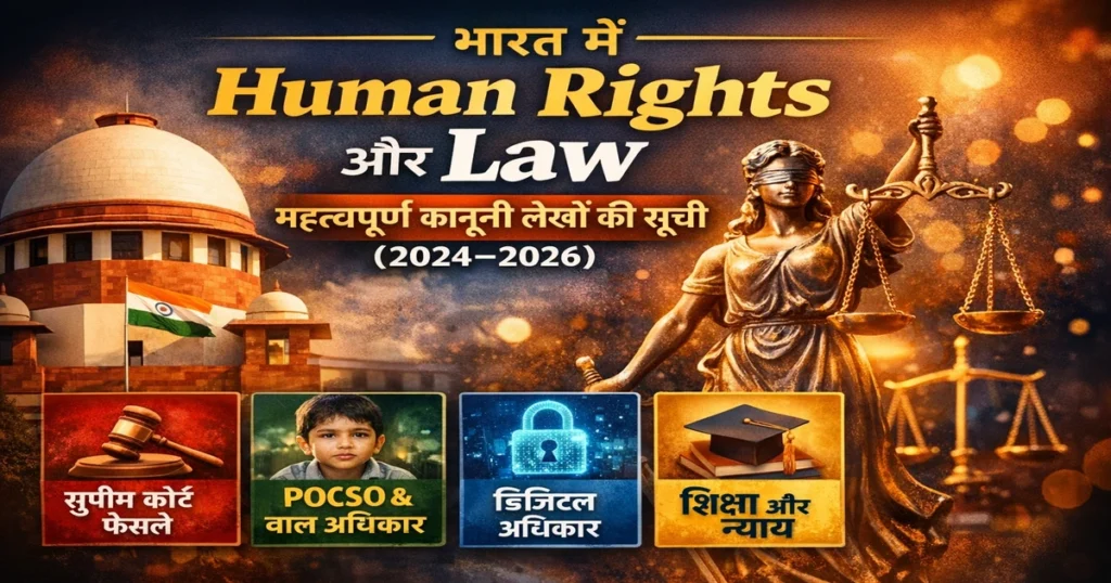 भारत में Human Rights और Law से जुड़े महत्वपूर्ण कानूनी लेखों की सूची (2024–2026) – सुप्रीम कोर्ट फैसले, POCSO कानून, डिजिटल अधिकार और शिक्षा न्याय