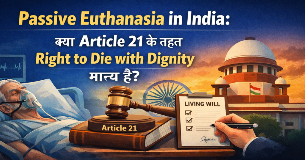Passive Euthanasia in India: Article 21 के तहत Right to Die with Dignity पर Supreme Court का कानूनी दृष्टिकोण